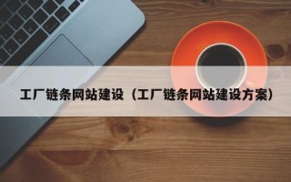 海北工厂链条网站建设（工厂链条网站建设方案）
