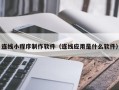 海北连线小程序制作软件（连线应用是什么软件）