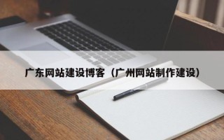 海北广东网站建设博客（广州网站制作建设）