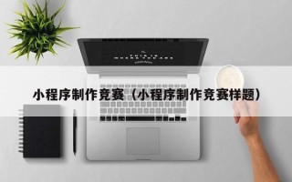 海北小程序制作竞赛（小程序制作竞赛样题）