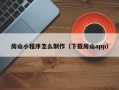 海北房山小程序怎么制作（下载房山app）