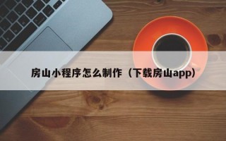 海北房山小程序怎么制作（下载房山app）