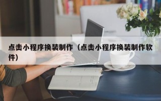 海北点击小程序换装制作（点击小程序换装制作软件）