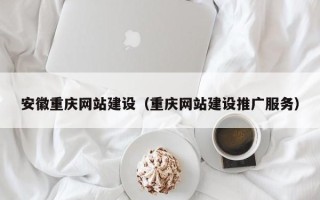 海北安徽重庆网站建设（重庆网站建设推广服务）