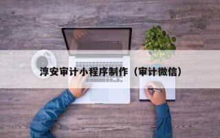 海北淳安审计小程序制作（审计微信）