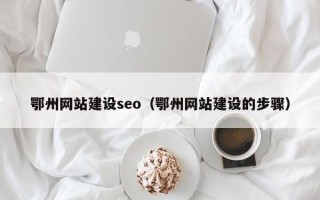 海北鄂州网站建设seo（鄂州网站建设的步骤）