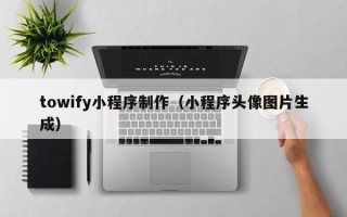 海北towify小程序制作（小程序头像图片生成）
