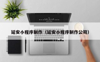 海北延安小程序制作（延安小程序制作公司）