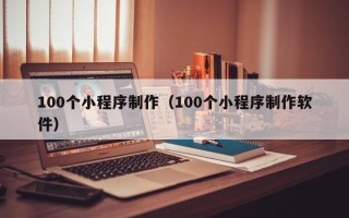 海北100个小程序制作（100个小程序制作软件）