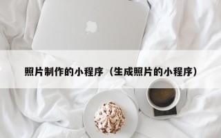 海北照片制作的小程序（生成照片的小程序）