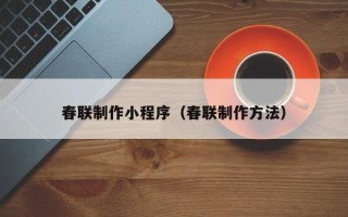 海北春联制作小程序（春联制作方法）
