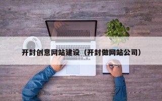 海北开封创意网站建设（开封做网站公司）